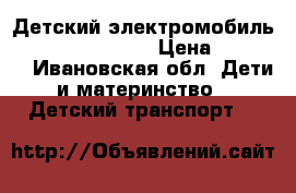 Детский электромобиль Chevrolet X111XX › Цена ­ 20 400 - Ивановская обл. Дети и материнство » Детский транспорт   